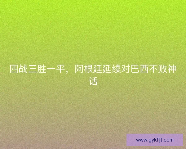四战三胜一平，阿根廷延续对巴西不败神话