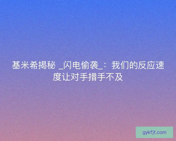 基米希揭秘 _闪电偷袭_：我们的反应速度让对手措手不及