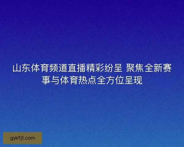 山东体育频道直播精彩纷呈 聚焦全新赛事与体育热点全方位呈现 山东体育频道直播精彩纷呈 聚焦全新赛事与体育热点全方位呈现