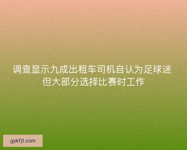 调查显示九成出租车司机自认为足球迷 但大部分选择比赛时工作