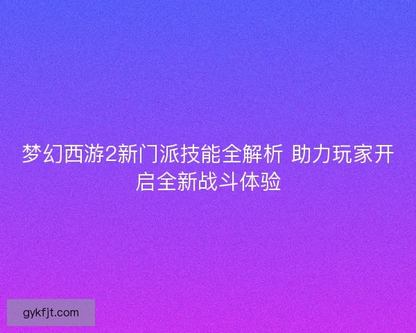 梦幻西游2新门派技能全解析 助力玩家开启全新战斗体验