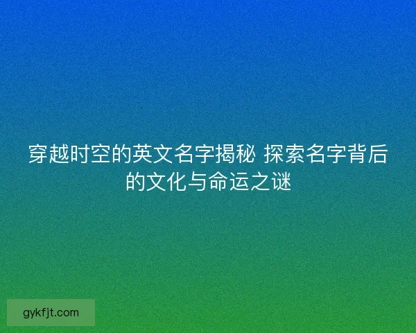 穿越时空的英文名字揭秘 探索名字背后的文化与命运之谜