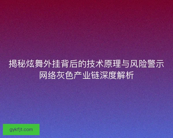 揭秘炫舞外挂背后的技术原理与风险警示网络灰色产业链深度解析 揭秘炫舞外挂背后的技术原理与风险警示网络灰色产业链深度解析