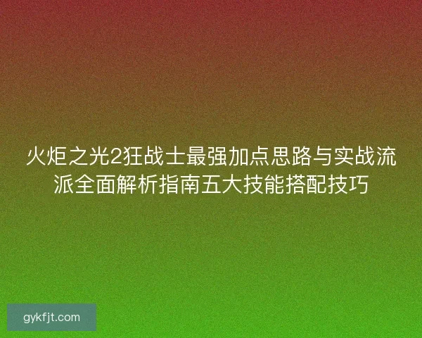 火炬之光2狂战士最强加点思路与实战流派全面解析指南五大技能搭配技巧