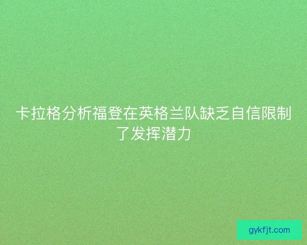 卡拉格分析福登在英格兰队缺乏自信限制了发挥潜力
