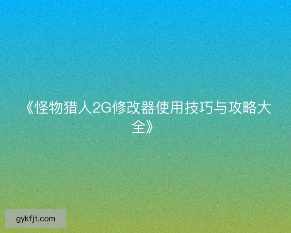 《怪物猎人2G修改器使用技巧与攻略大全》