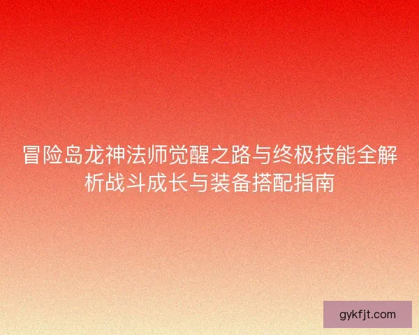 冒险岛龙神法师觉醒之路与终极技能全解析战斗成长与装备搭配指南