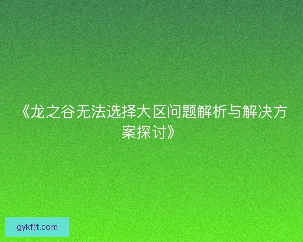《龙之谷无法选择大区问题解析与解决方案探讨》