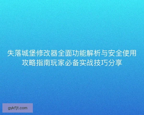 失落城堡修改器全面功能解析与安全使用攻略指南玩家必备实战技巧分享
