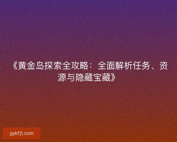 《黄金岛探索全攻略：全面解析任务、资源与隐藏宝藏》